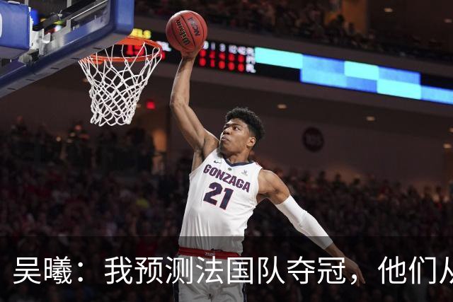 吴曦：我预测法国队夺冠，他们从个人能力到人员配置都非常强
