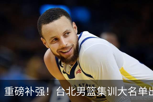 重磅补强！台北男篮集训大名单出炉，双归化压阵，中国男篮迎硬仗