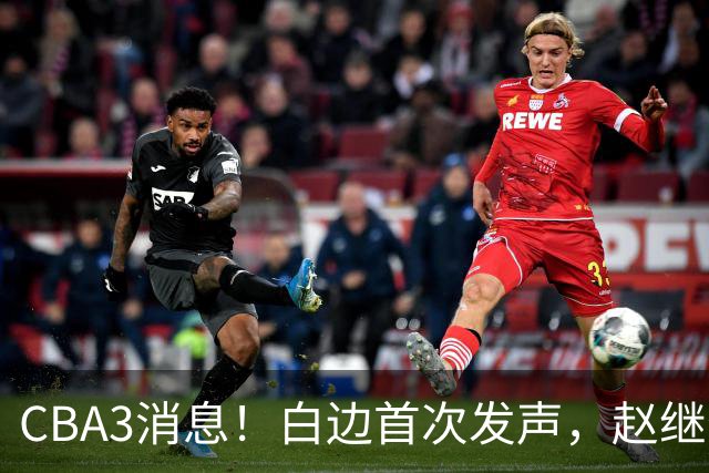 CBA3消息！白边首次发声，赵继伟任国家队队长，邱彪物色3外援！