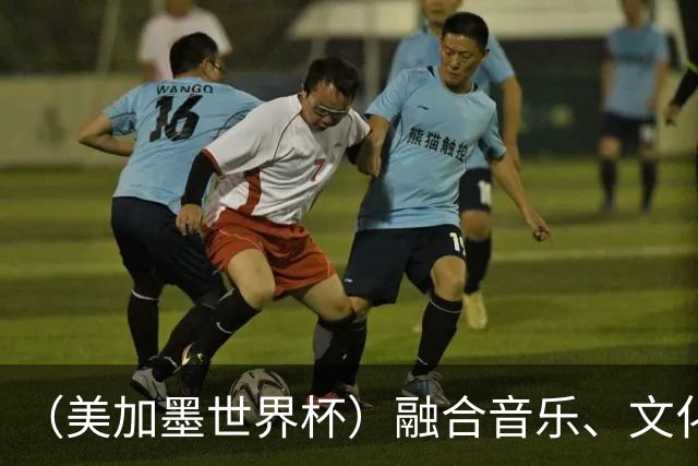 （美加墨世界杯）融合音乐、文化和足球 世界杯开幕式亮点足